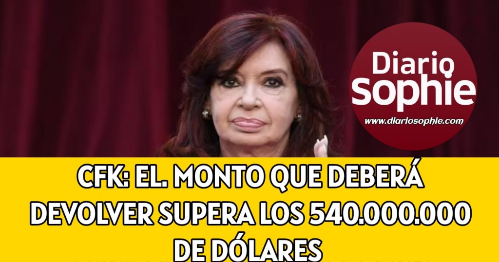 CFK: EL MONTO QUE DEBERÁ DEVOLVER AL ESTADO SUPERA LOS 540.000.000 DE DÓLARES