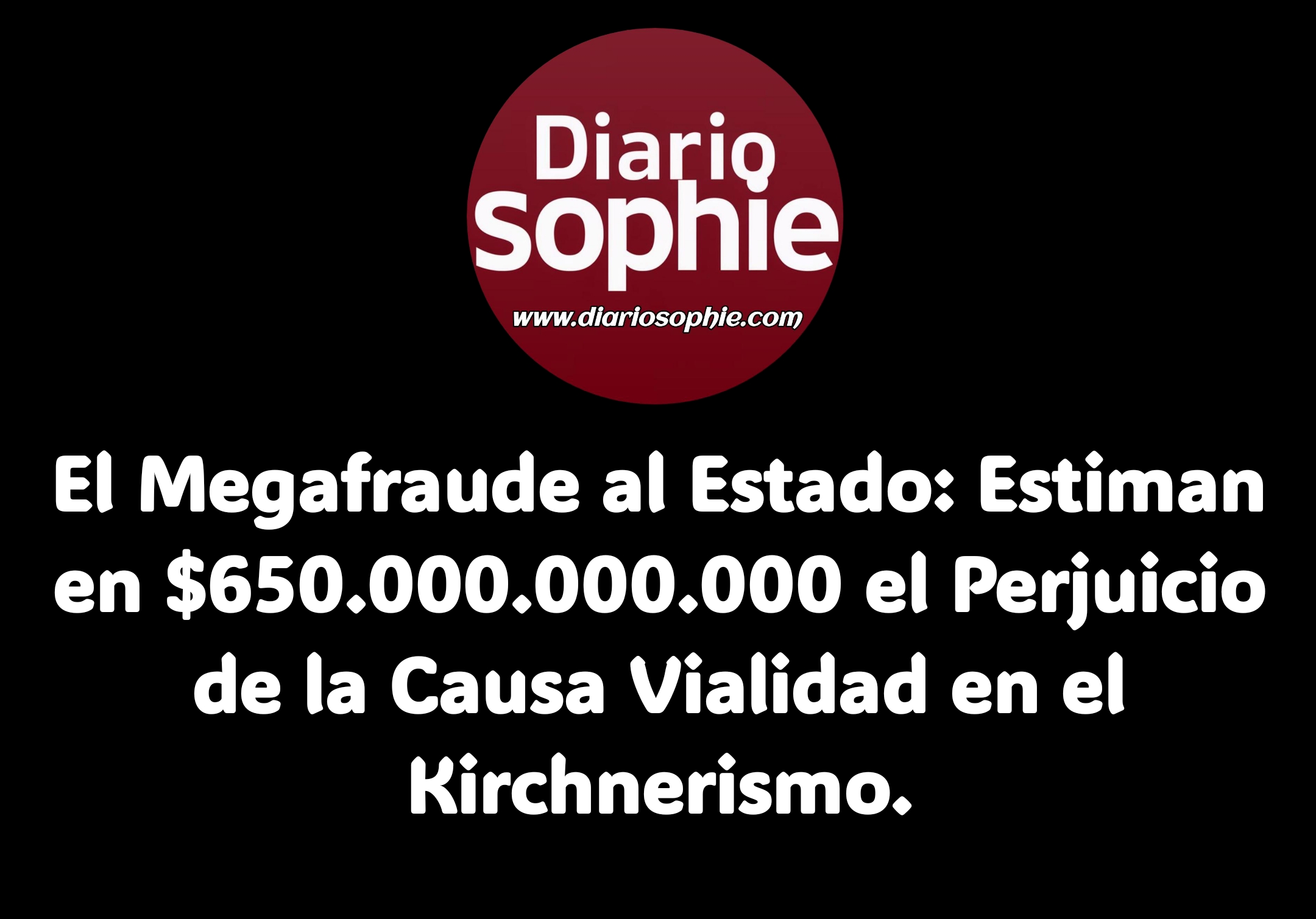 El Megafraude al Estado: Estiman en $650.000.000.000 el Perjuicio de la Causa Vialidad en el Kirchnerismo.