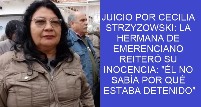 JUICIO POR CECILIA STRZYZOWSKI: LA HERMANA DE EMERENCIANO REITERÓ SU INOCENCIA: 